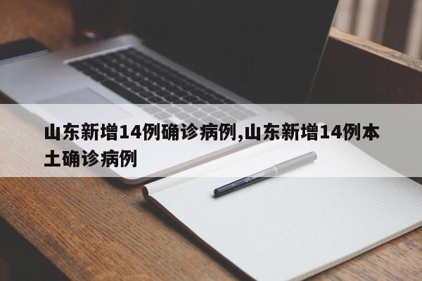 山东新增14例确诊病例,山东新增14例本土确诊病例