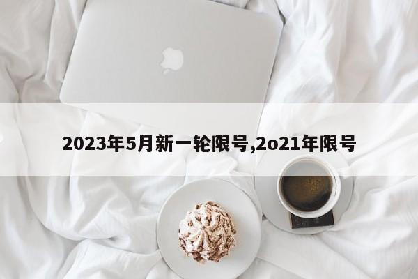 2023年5月新一轮限号,2o21年限号