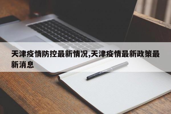 天津疫情防控最新情况,天津疫情最新政策最新消息