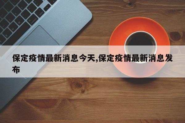 保定疫情最新消息今天,保定疫情最新消息发布