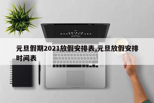 元旦假期2021放假安排表,元旦放假安排时间表